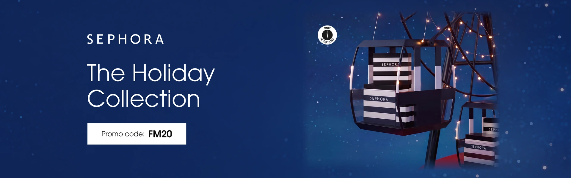 Sephora The Holiday Collection — promo code FM20.