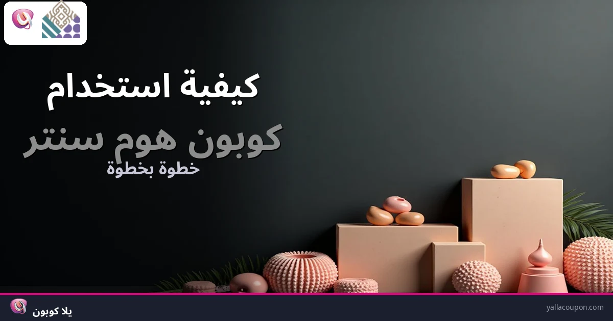 كيفية استخدام كوبونات خصم هوم سنتر